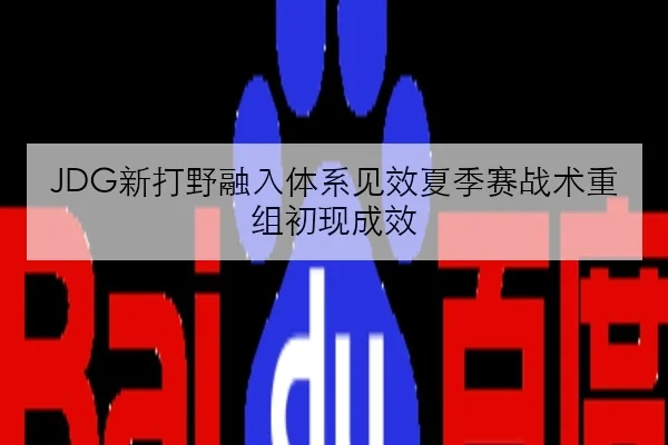 JDG新打野融入体系见效夏季赛战术重组初现成效